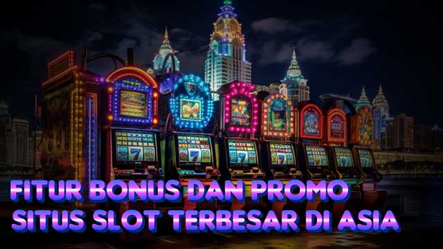 Fitur Bonus Dan Promo Situs Slot Terbesar Di Asia
